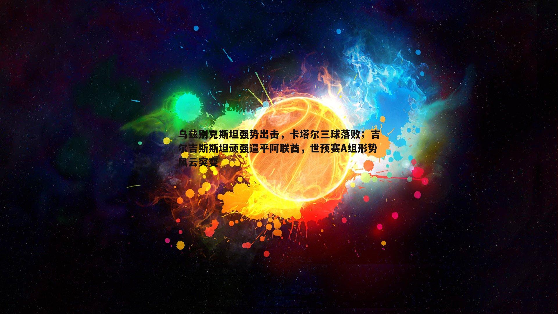 乌兹别克斯坦强势出击，卡塔尔三球落败；吉尔吉斯斯坦顽强逼平阿联酋，世预赛A组形势风云突变