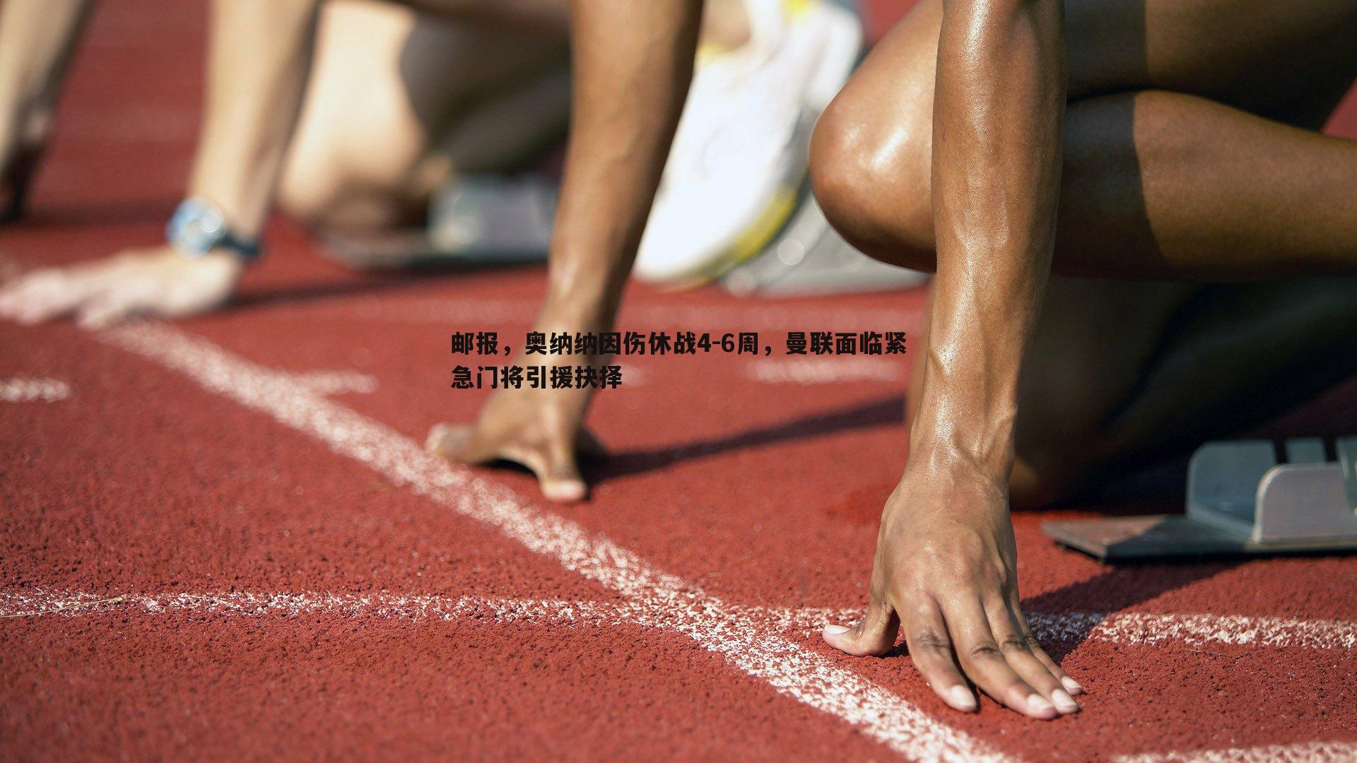 邮报，奥纳纳因伤休战4-6周，曼联面临紧急门将引援抉择