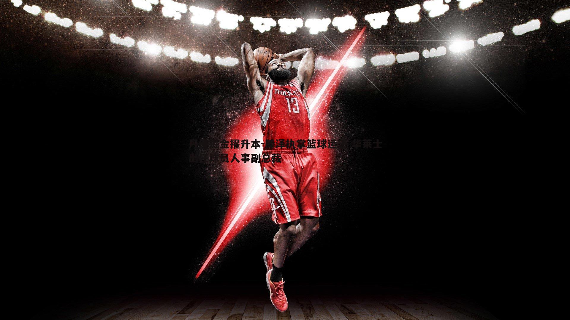 C7娱乐-丹佛掘金擢升本-滕泽执掌篮球运营 华莱士出任球员人事副总裁