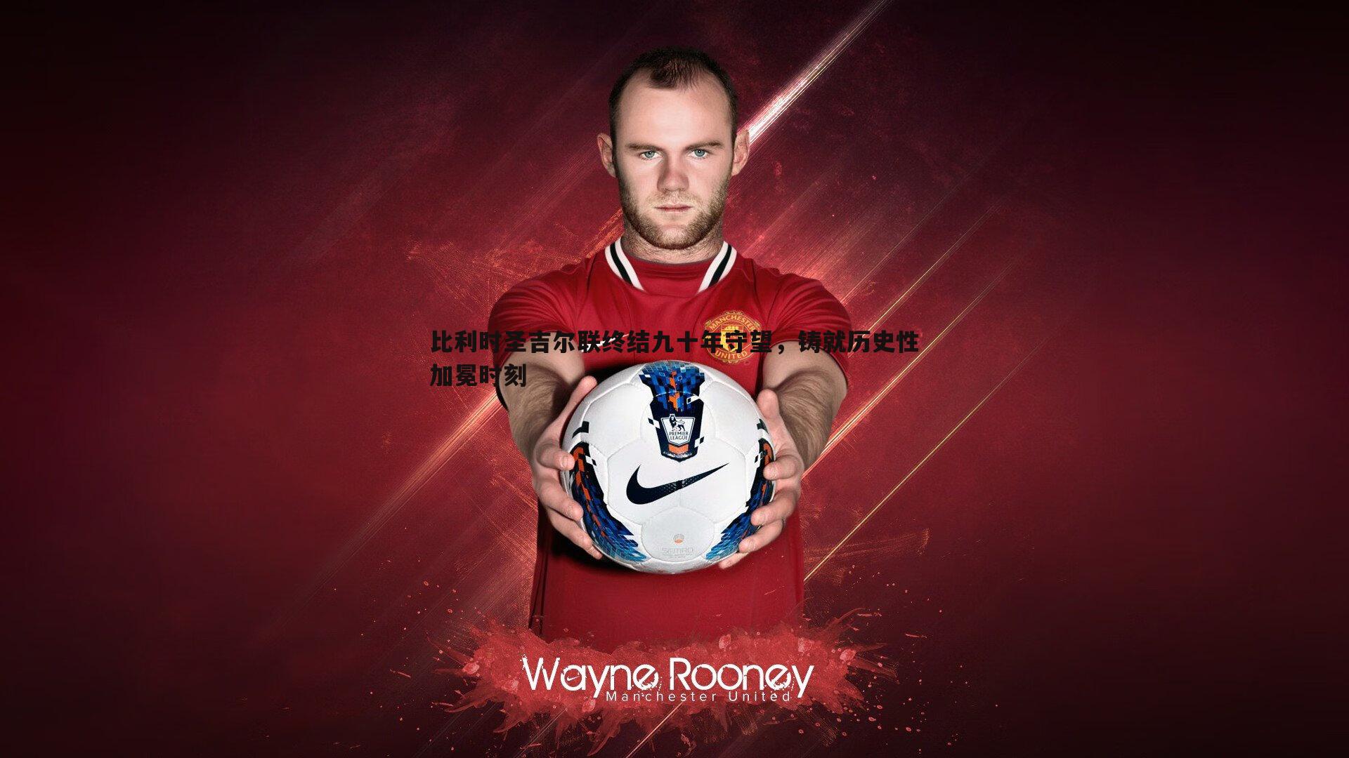 比利时圣吉尔联终结九十年守望,铸就历史性加冕时刻