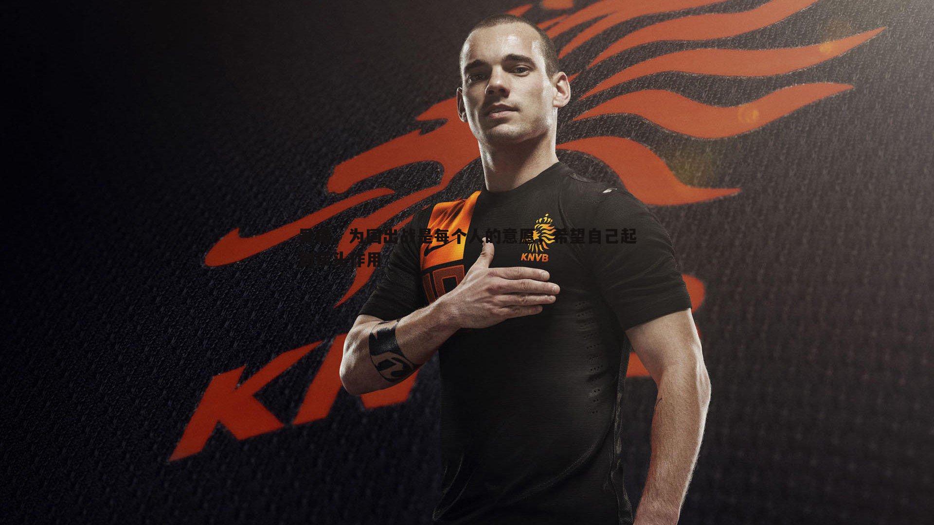 C7娱乐-吴曦，为国出战是每个人的意愿，希望自己起到带头作用