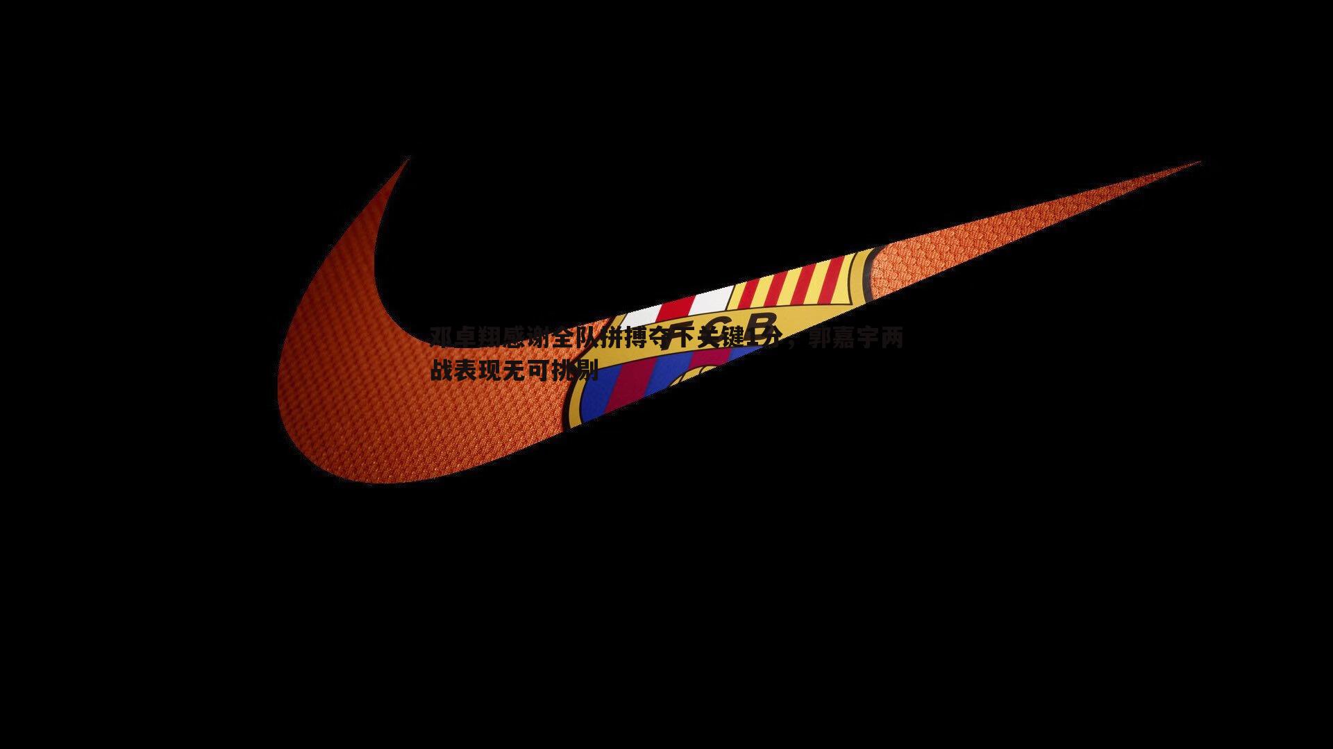 C7娱乐-邓卓翔感谢全队拼搏夺下关键1分，郭嘉宇两战表现无可挑剔