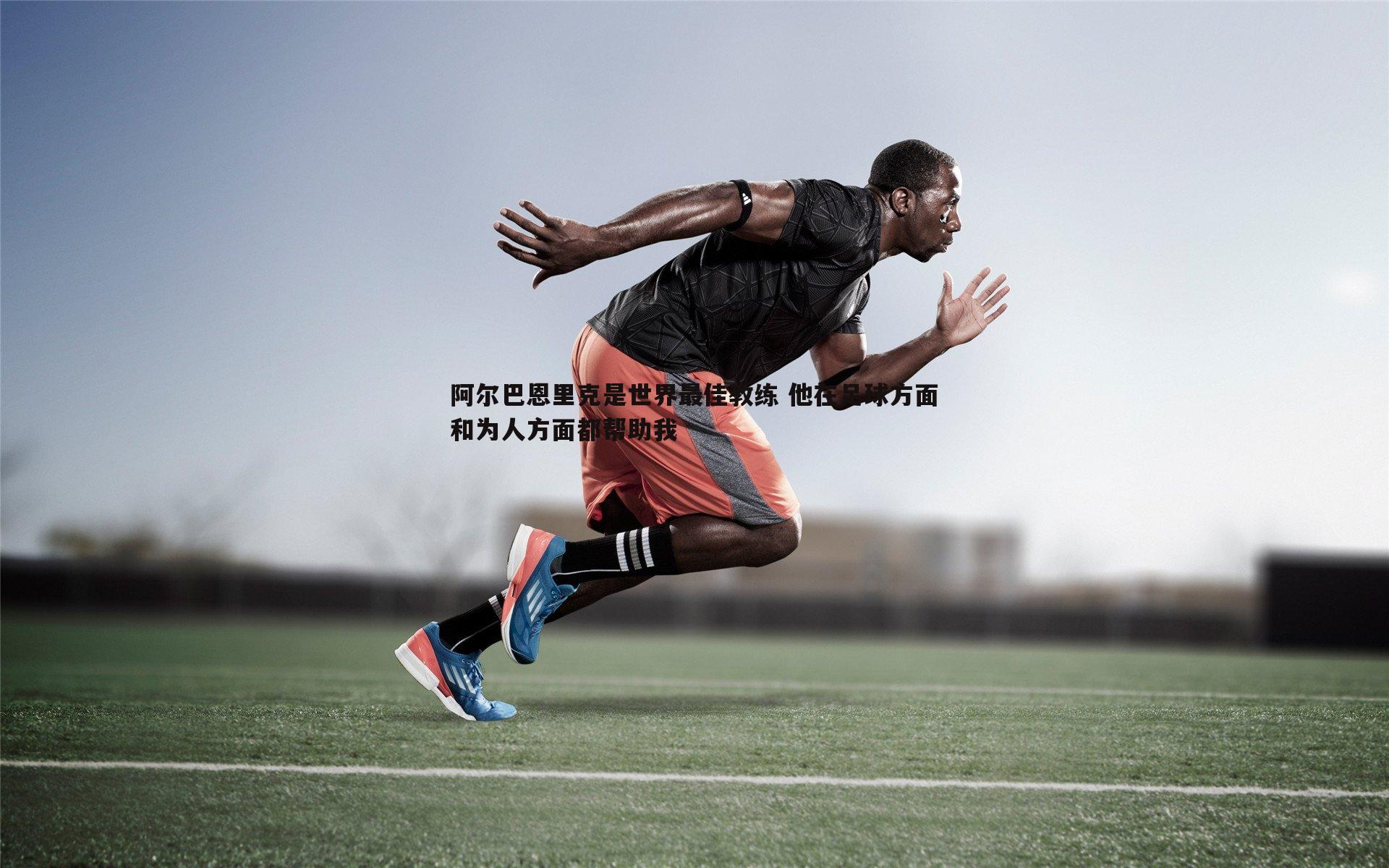 阿尔巴恩里克是世界最佳教练 他在足球方面和为人方面都帮助我