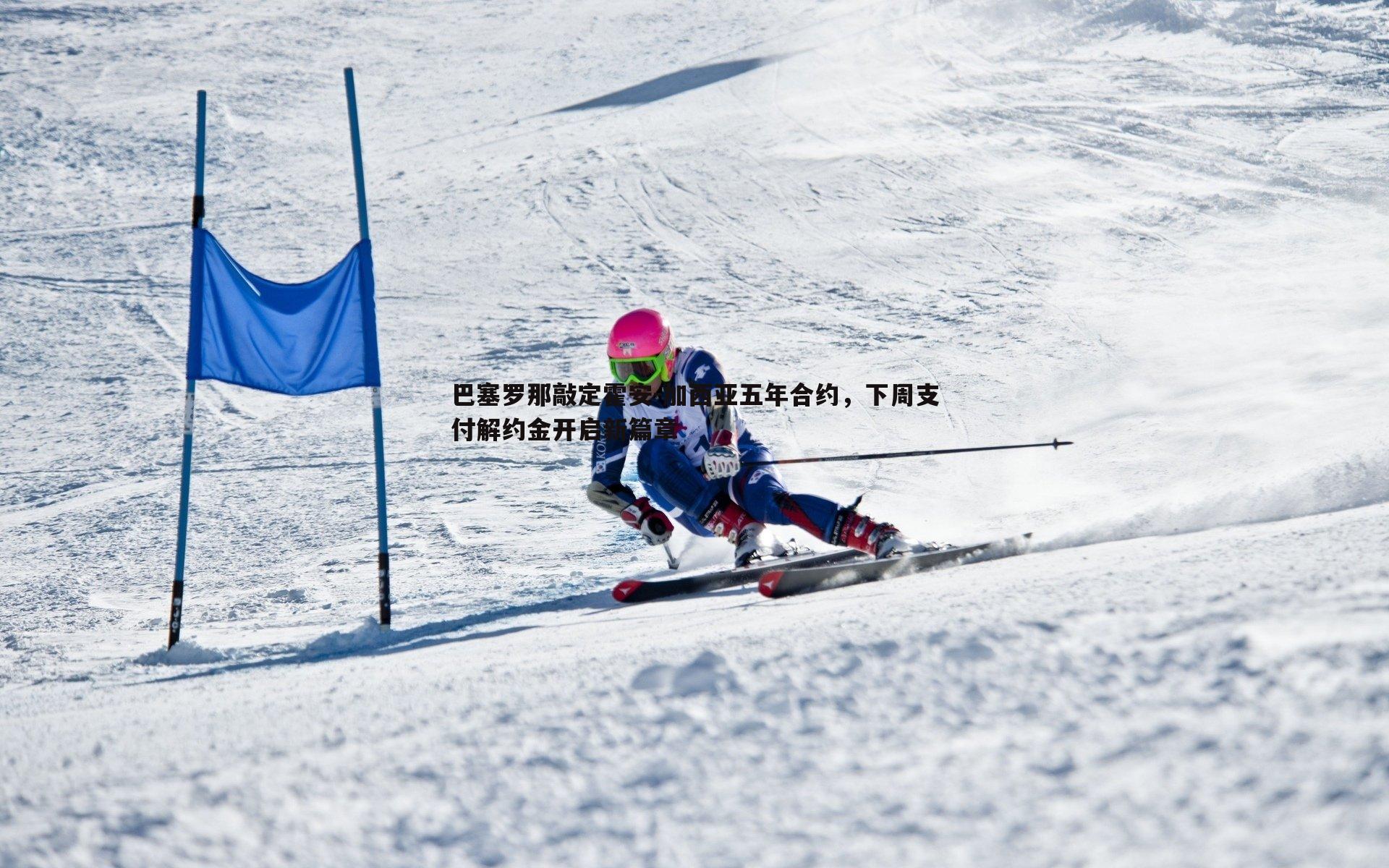 巴塞罗那敲定霍安-加西亚五年合约,下周支付解约金开启新篇章