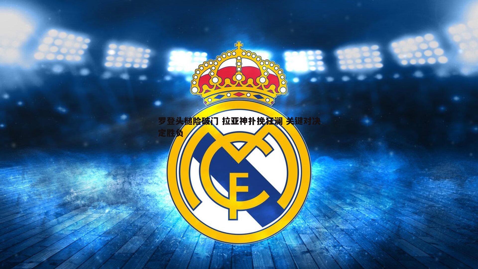 C7娱乐-罗登头槌险破门 拉亚神扑挽狂澜 关键对决定胜负