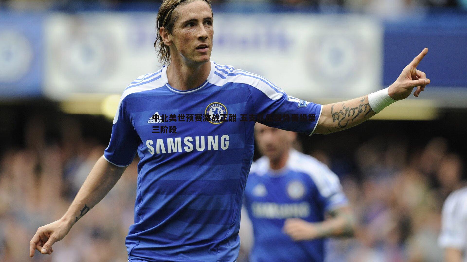 C7娱乐-中北美世预赛激战正酣 五支队伍强势晋级第三阶段