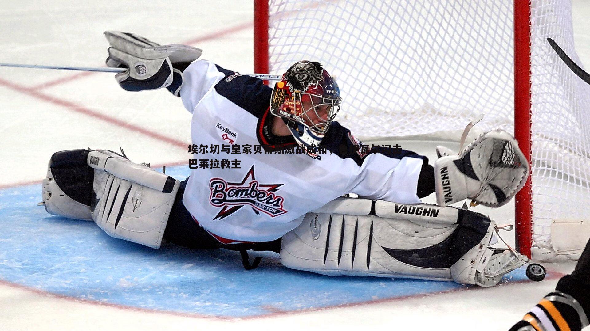 C7娱乐-埃尔切与皇家贝蒂斯激战成和，鲁伊瓦尔闪击巴莱拉救主